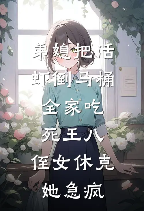 弟媳把活虾倒马桶，全家吃死王八，侄女休克她急疯