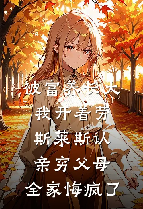 被富养长大我开着劳斯莱斯认亲穷父母，全家悔疯了