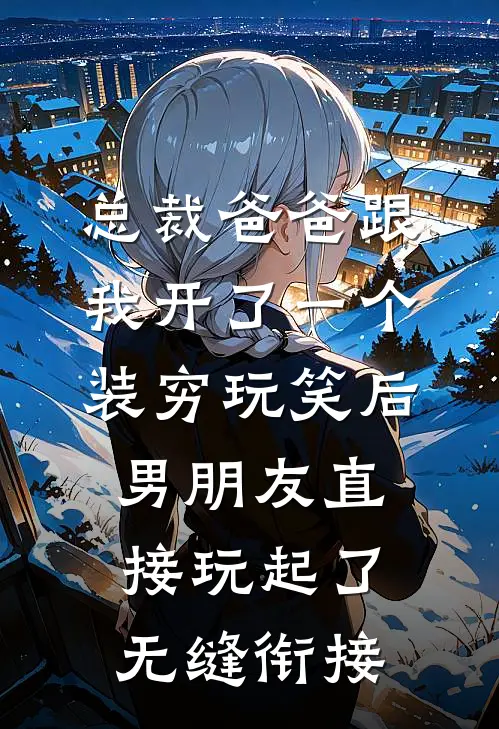 总裁爸爸跟我开了一个装穷玩笑后，男朋友直接玩起了无缝衔接