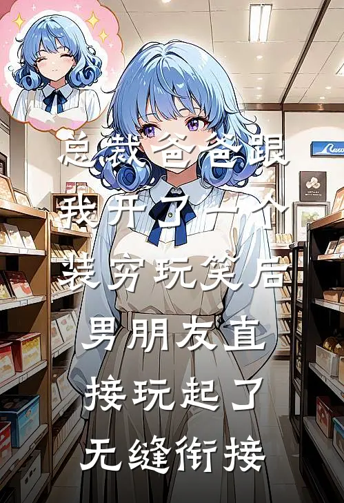 总裁爸爸跟我开了一个装穷玩笑后，男朋友直接玩起了无缝衔接