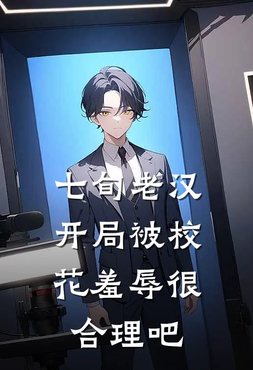 七旬老汉开局被校花羞辱很合理吧