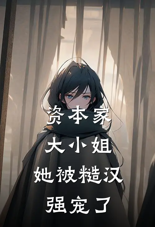 资本家大小姐，她被糙汉强宠了