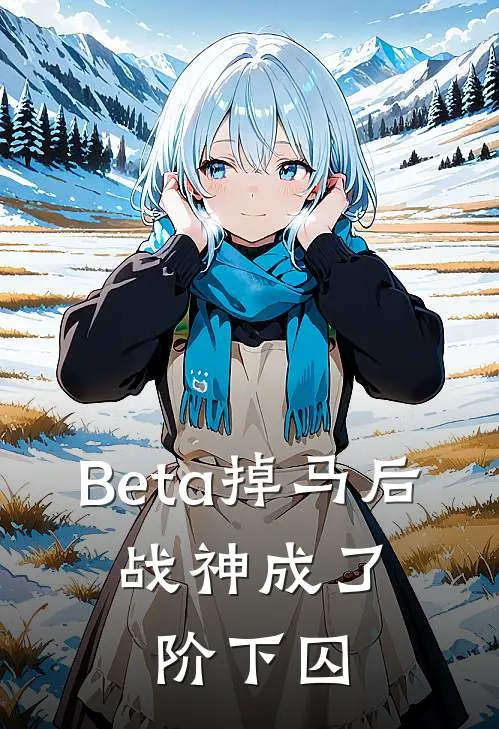Beta掉马后，战神成了阶下囚