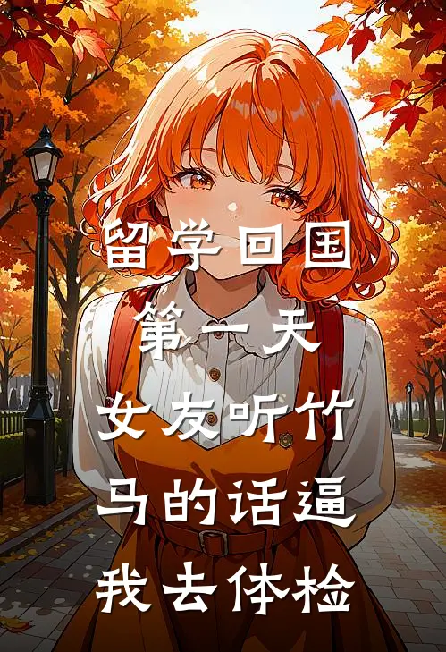 留学回国第一天，女友听竹马的话逼我去体检