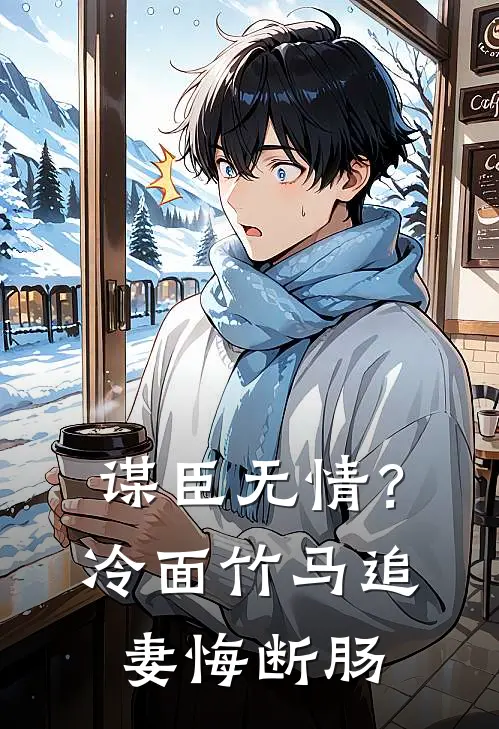谋臣无情？冷面竹马追妻悔断肠(苏见微李承泽)推荐小说_谋臣无情？冷面竹马追妻悔断肠(苏见微李承泽)全文免费阅读大结局